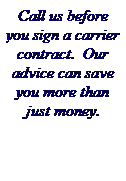 Text Box: Call us before you sign a carrier contract.  Our advice can save you more than just money.
